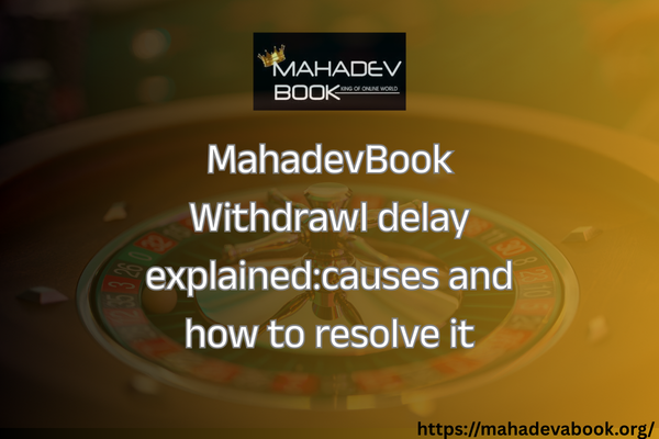 Mahadev Book Withdrawal Delay Explained: Causes and How to Resolve It